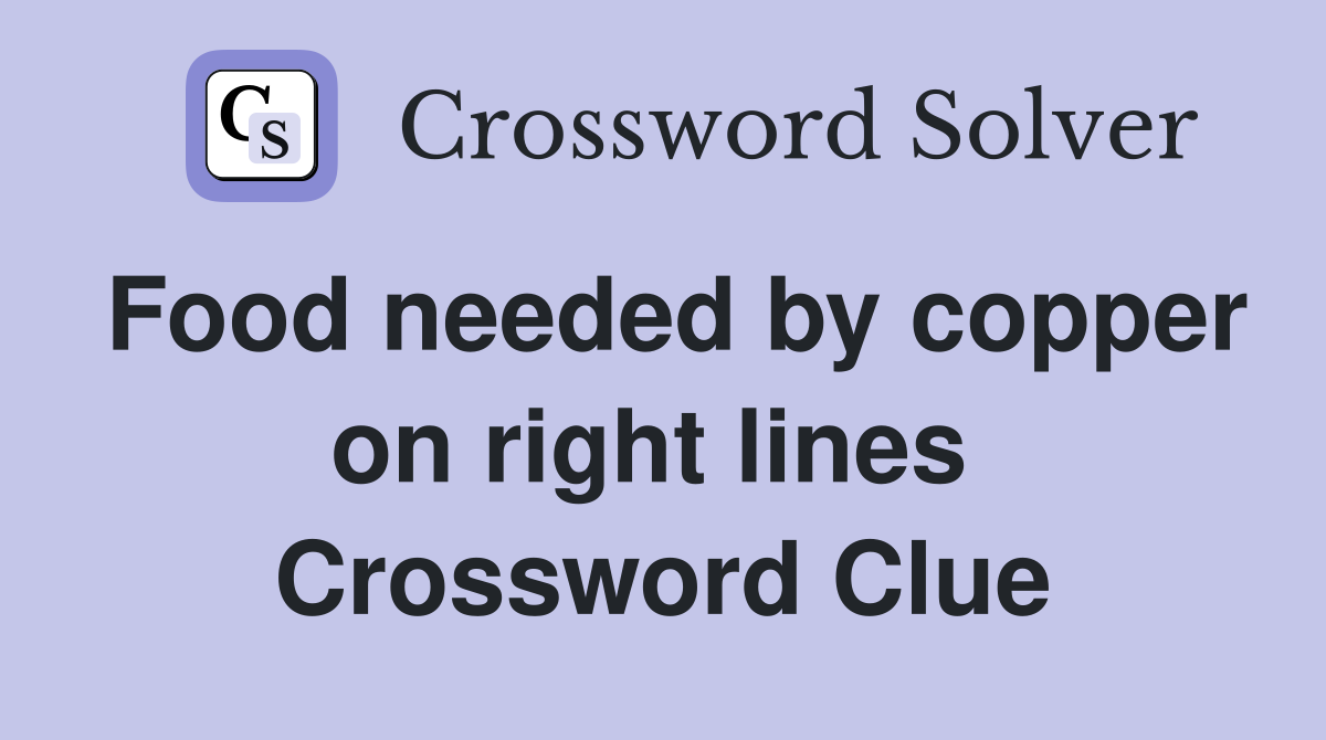 Food needed by copper on right lines  Crossword Clue