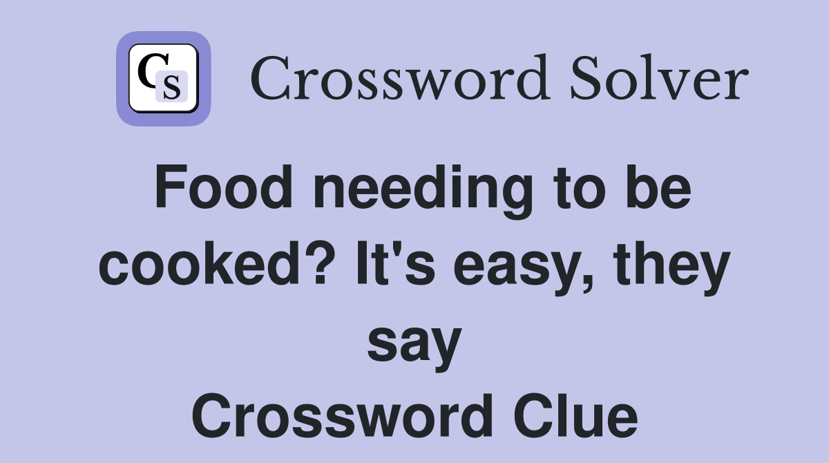 Food needing to be cooked? It's easy, they say Crossword Clue
