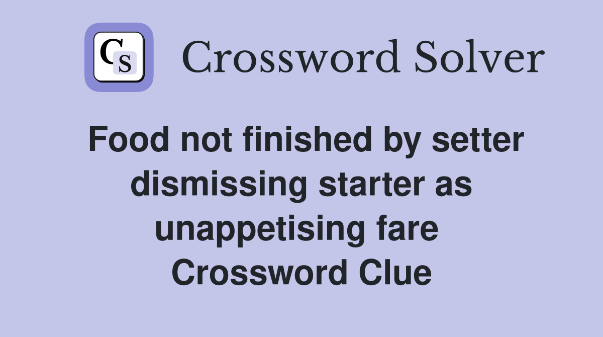 Food not finished by setter dismissing starter as unappetising fare  Crossword Clue