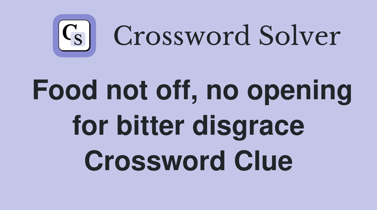 Food not off, no opening for bitter disgrace Crossword Clue
