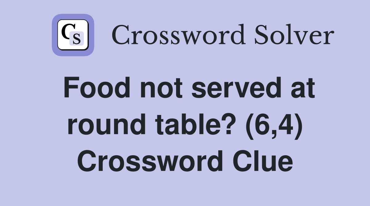 Food not served at round table? (6,4) Crossword Clue