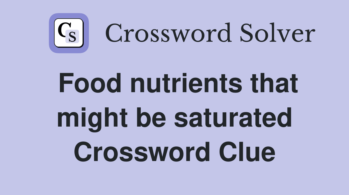 Food nutrients that might be saturated Crossword Clue