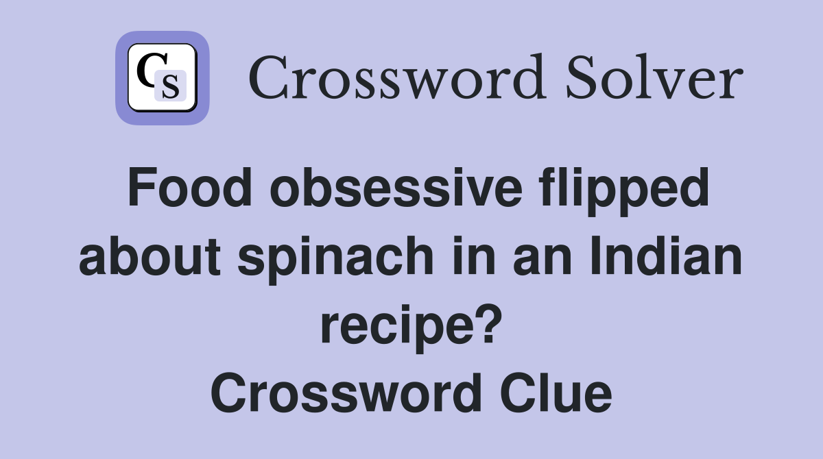 Food obsessive flipped about spinach in an Indian recipe? Crossword Clue