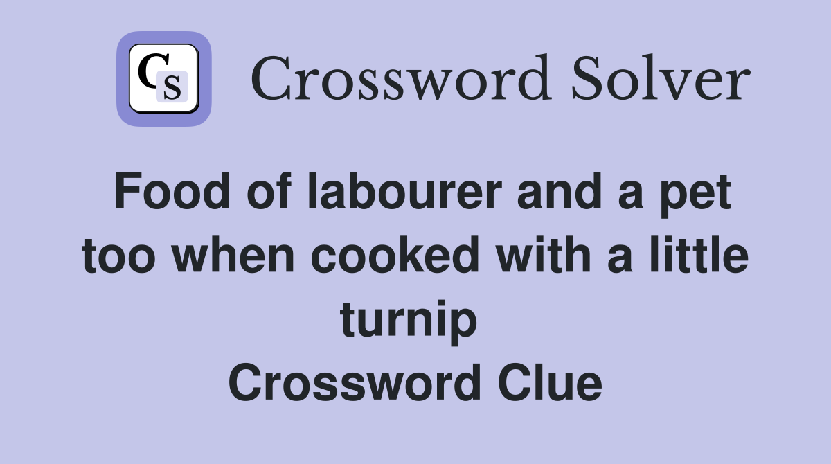 Food of labourer and a pet too when cooked with a little turnip  Crossword Clue