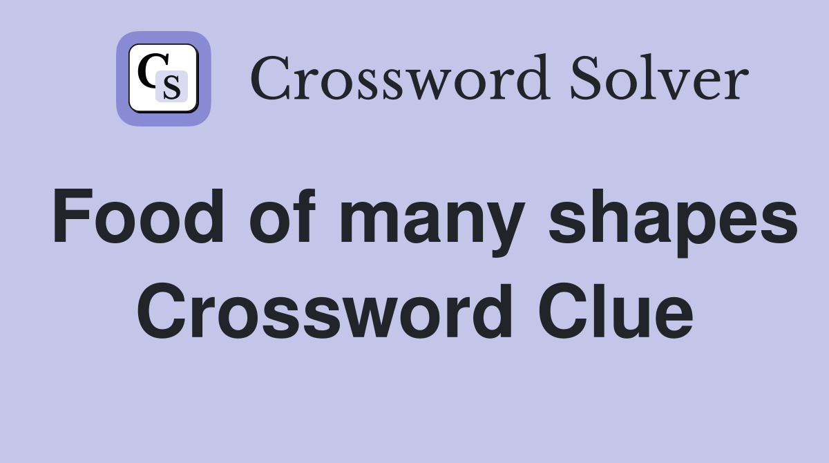 Food of many shapes Crossword Clue