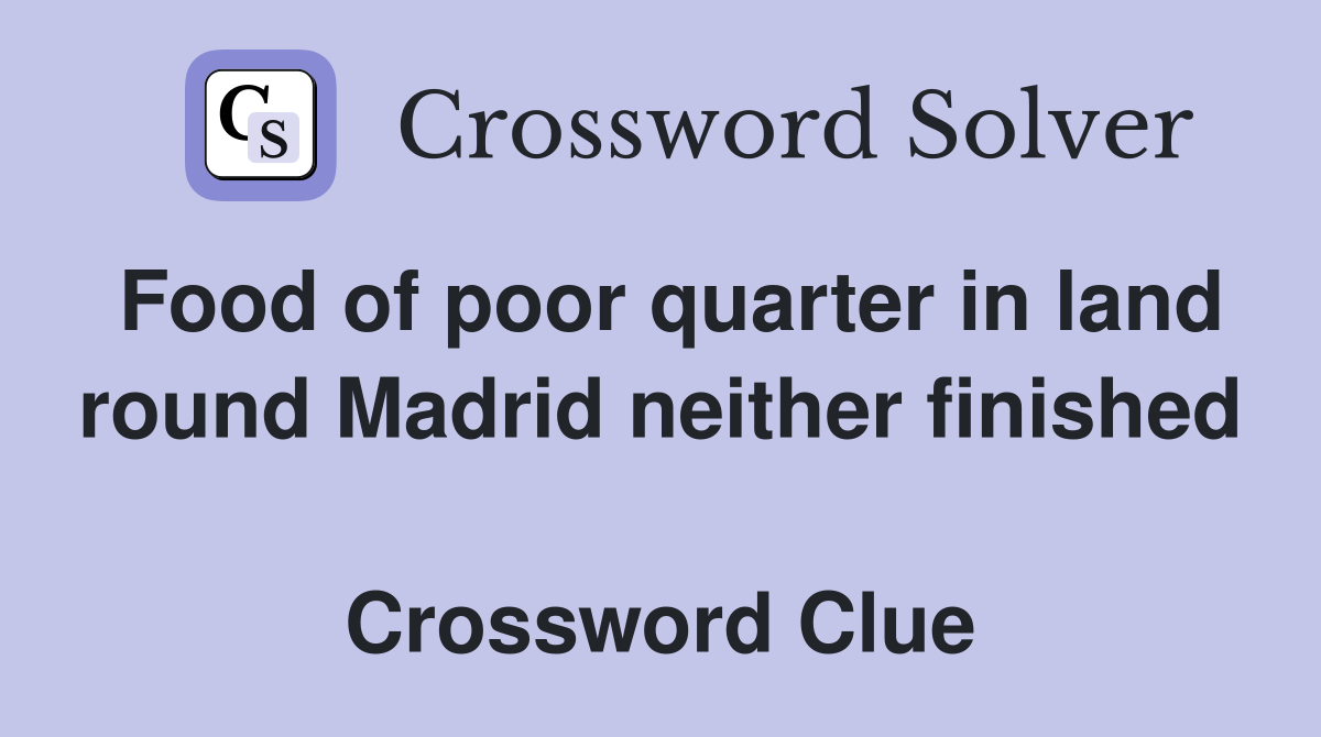 Food of poor quarter in land round Madrid neither finished  Crossword Clue