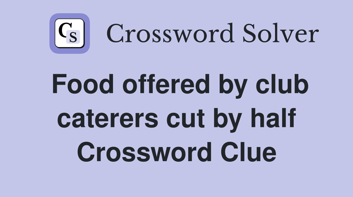 Food offered by club caterers cut by half Crossword Clue