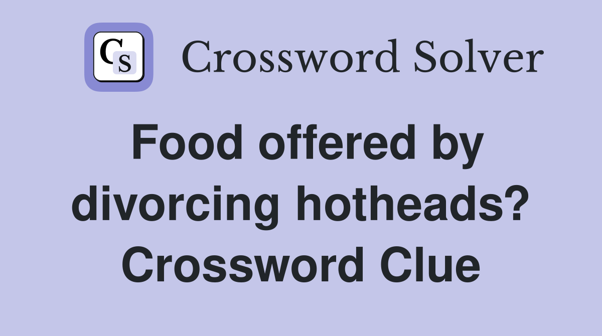 Food offered by divorcing hotheads? Crossword Clue