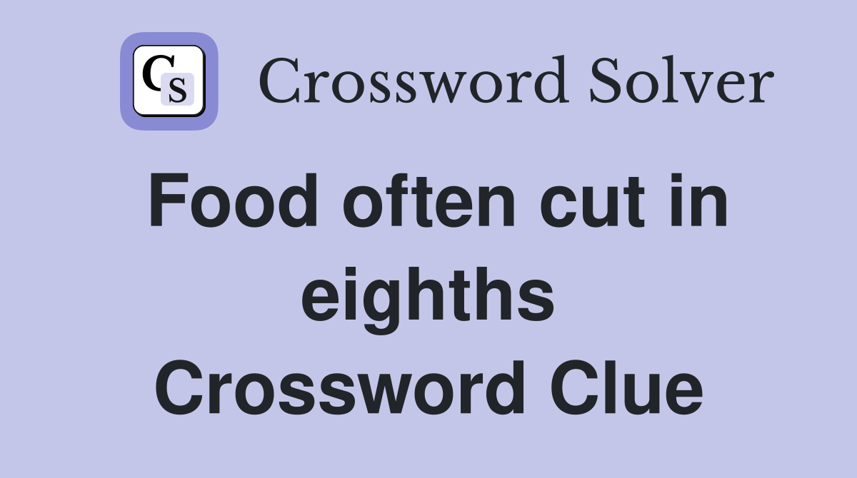 Food often cut in eighths Crossword Clue