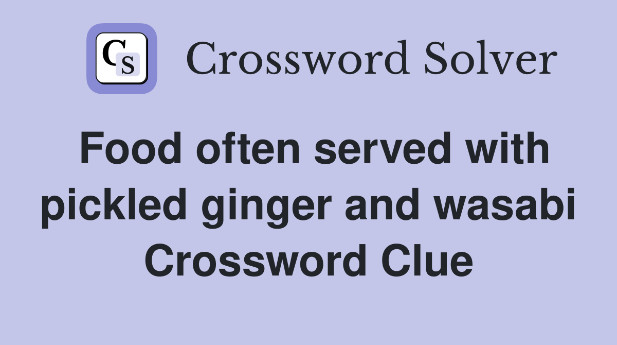 Food often served with pickled ginger and wasabi Crossword Clue