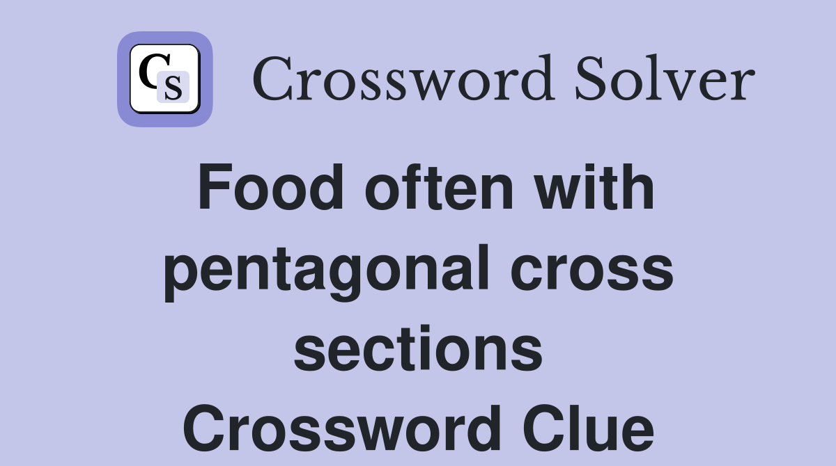 Food often with pentagonal cross sections Crossword Clue