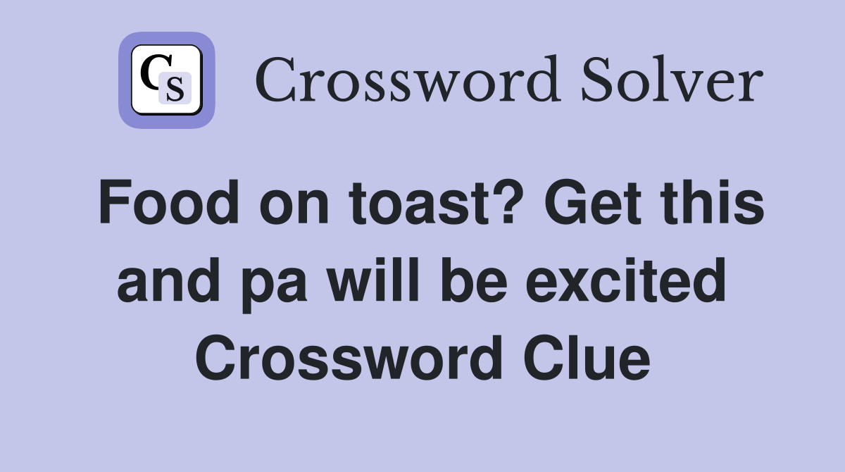 Food on toast? Get this and pa will be excited Crossword Clue