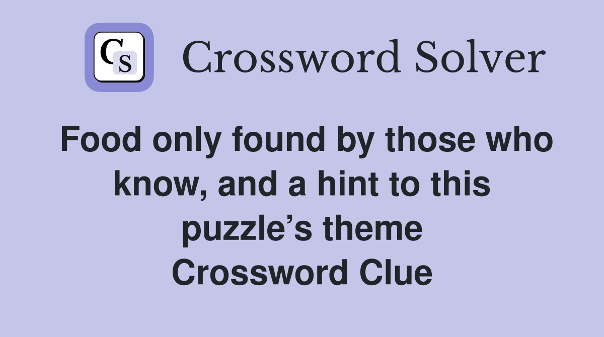 Food only found by those who know, and a hint to this puzzle’s theme Crossword Clue