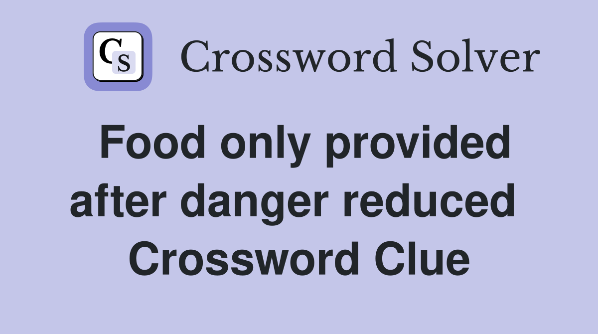 Food only provided after danger reduced  Crossword Clue