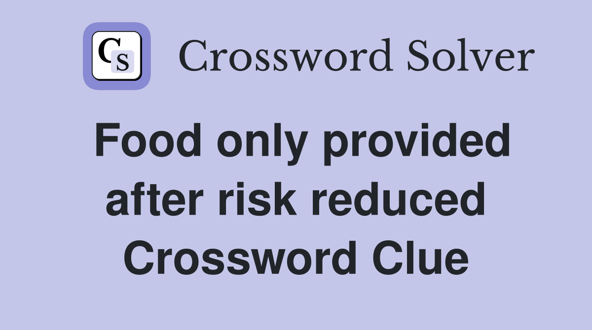 Food only provided after risk reduced Crossword Clue