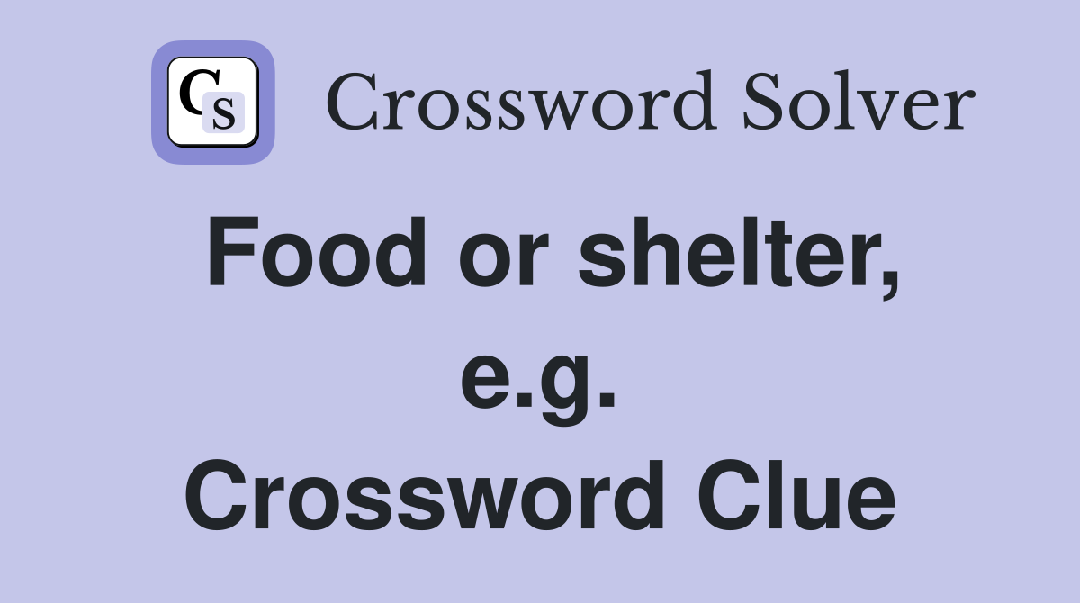 Food or shelter, e.g. Crossword Clue