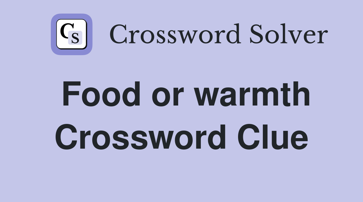 Food or warmth Crossword Clue