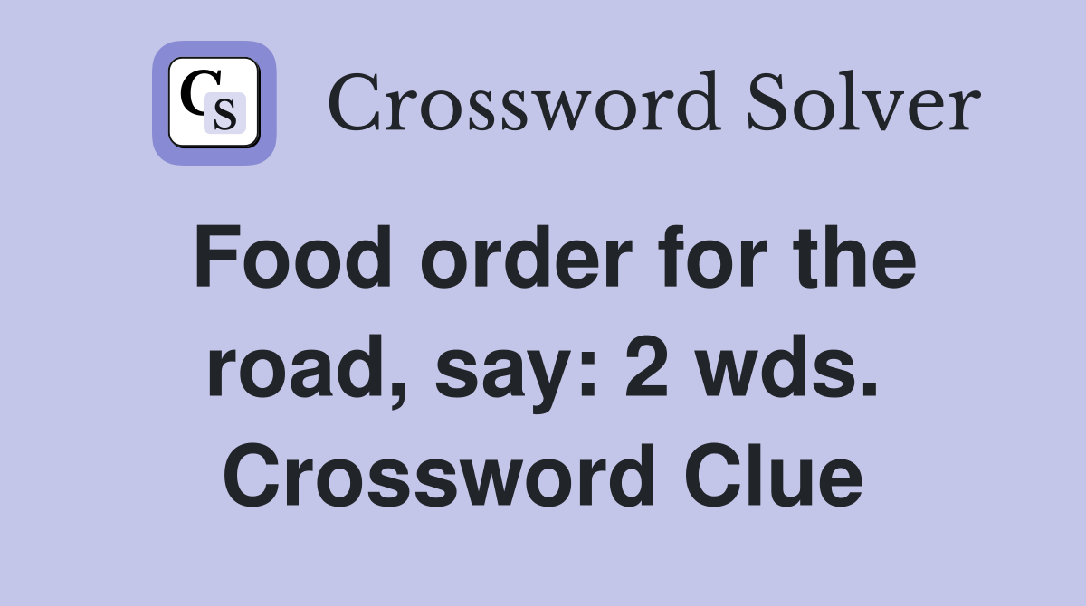 Food order for the road, say: 2 wds. Crossword Clue