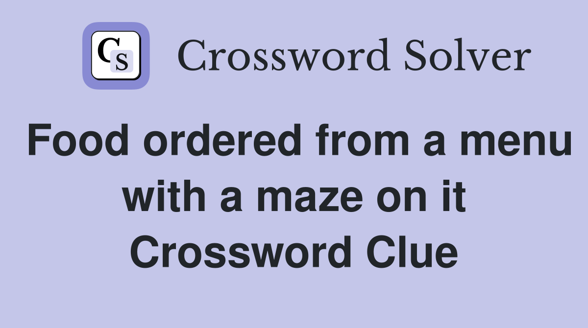 Food ordered from a menu with a maze on it Crossword Clue