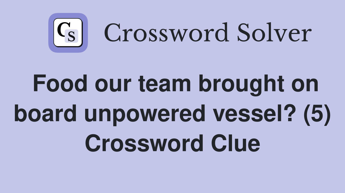 Food our team brought on board unpowered vessel? (5) Crossword Clue