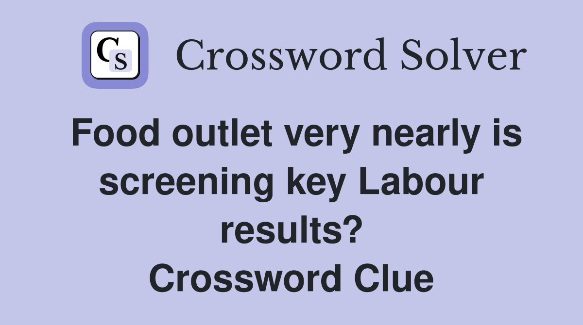 Food outlet very nearly is screening key Labour results? Crossword Clue