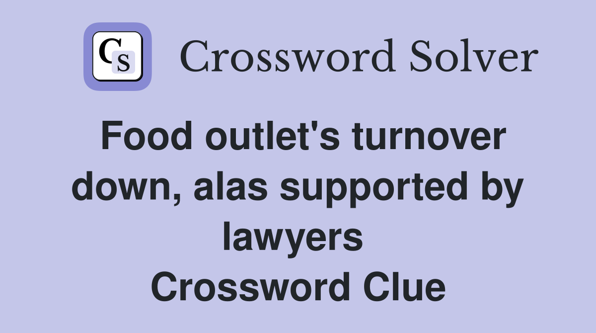 Food outlet's turnover down, alas supported by lawyers  Crossword Clue
