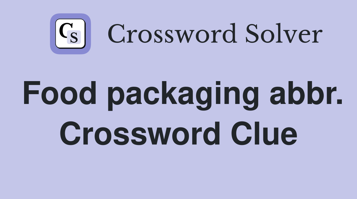 Food packaging abbr. Crossword Clue