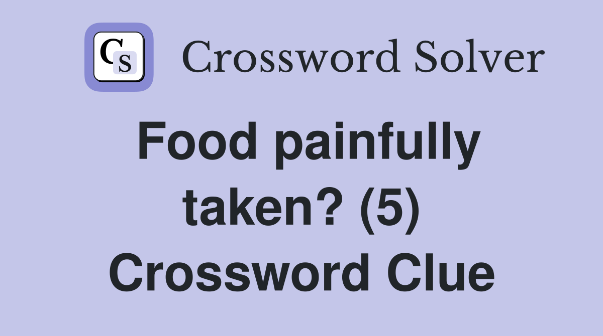 Food painfully taken? (5) Crossword Clue