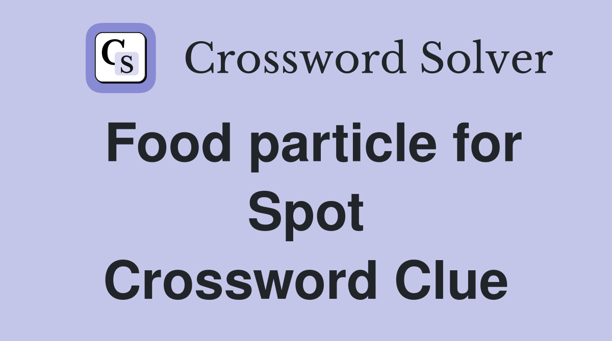 Food particle for Spot Crossword Clue