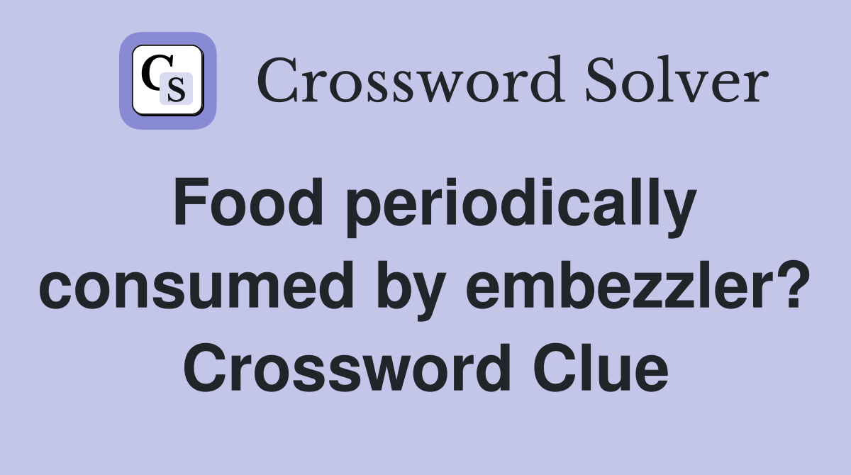 Food periodically consumed by embezzler? Crossword Clue