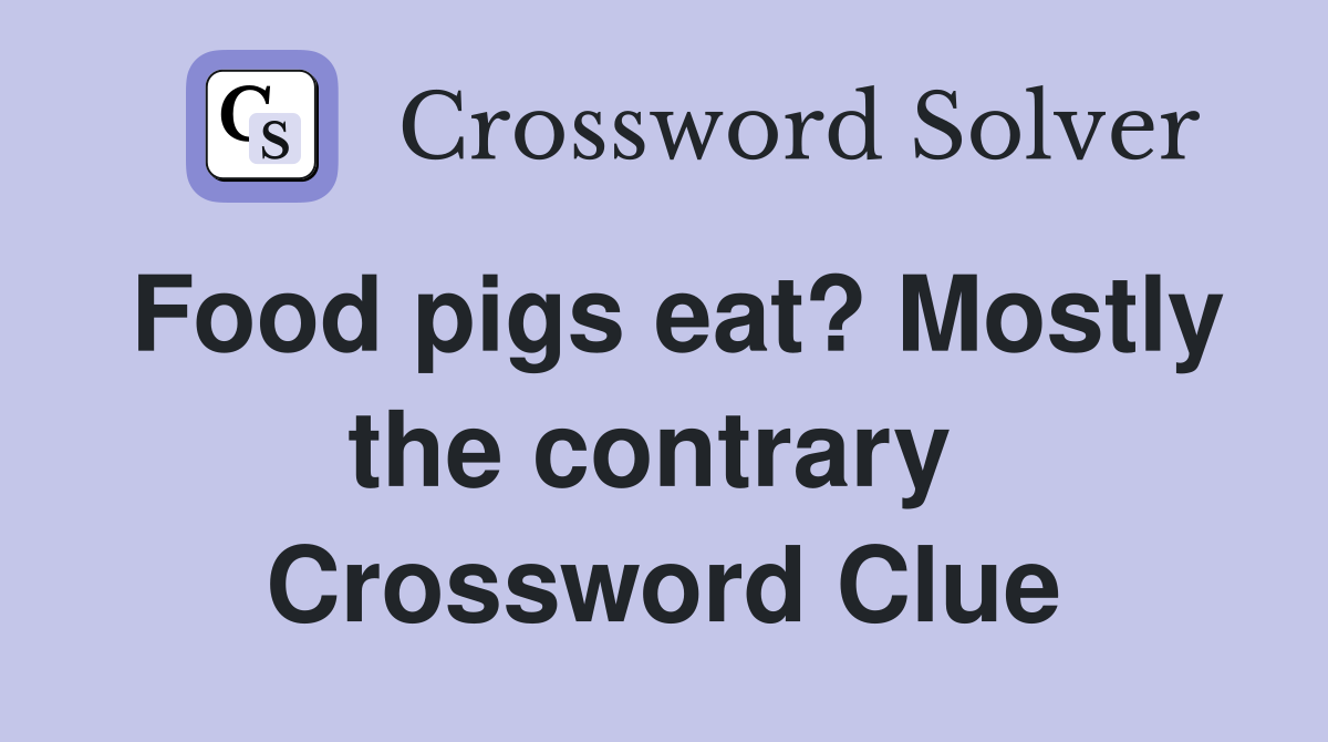 Food pigs eat? Mostly the contrary  Crossword Clue