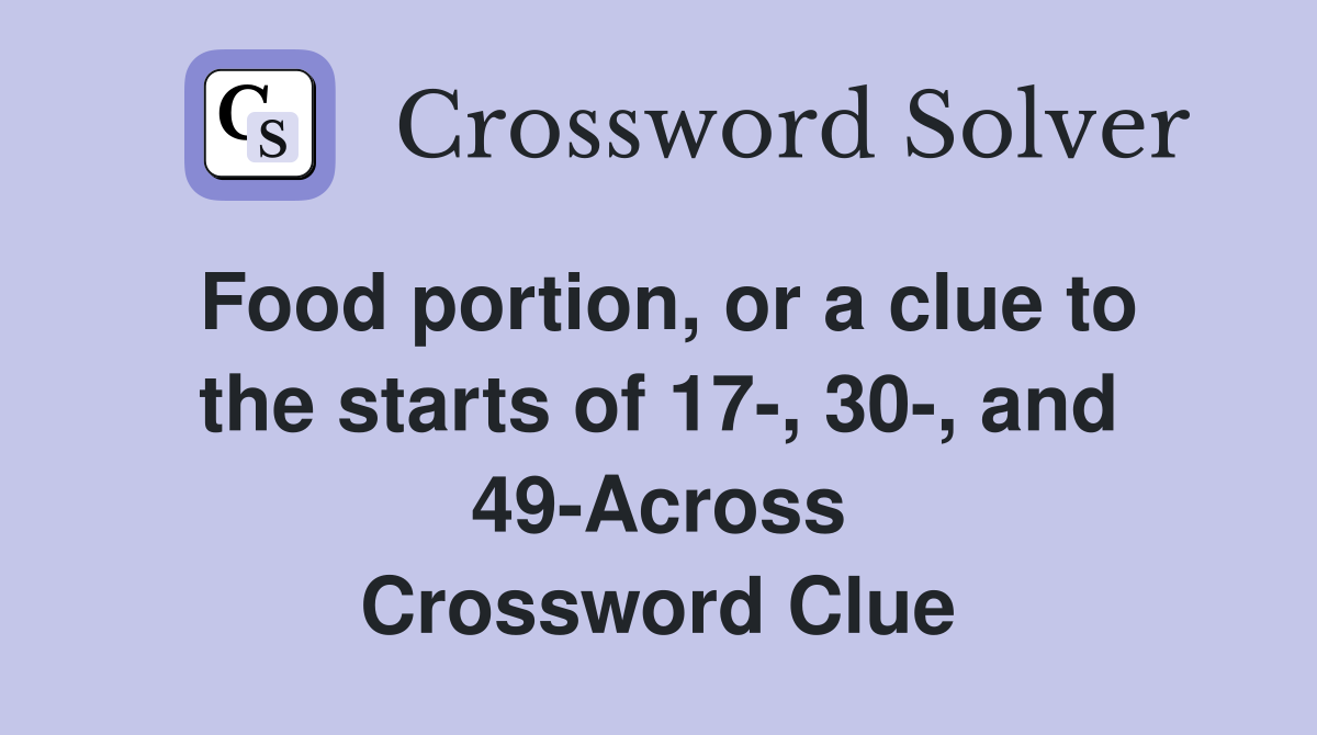 Food portion, or a clue to the starts of 17-, 30-, and 49-Across Crossword Clue