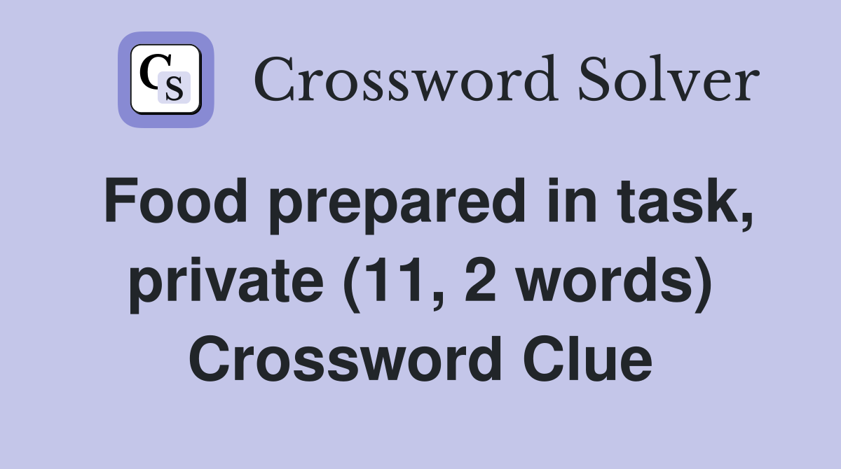 Food prepared in task, private (11, 2 words) Crossword Clue