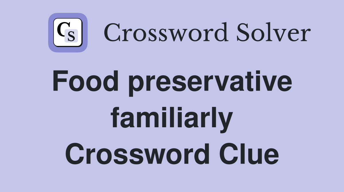Food preservative  familiarly Crossword Clue