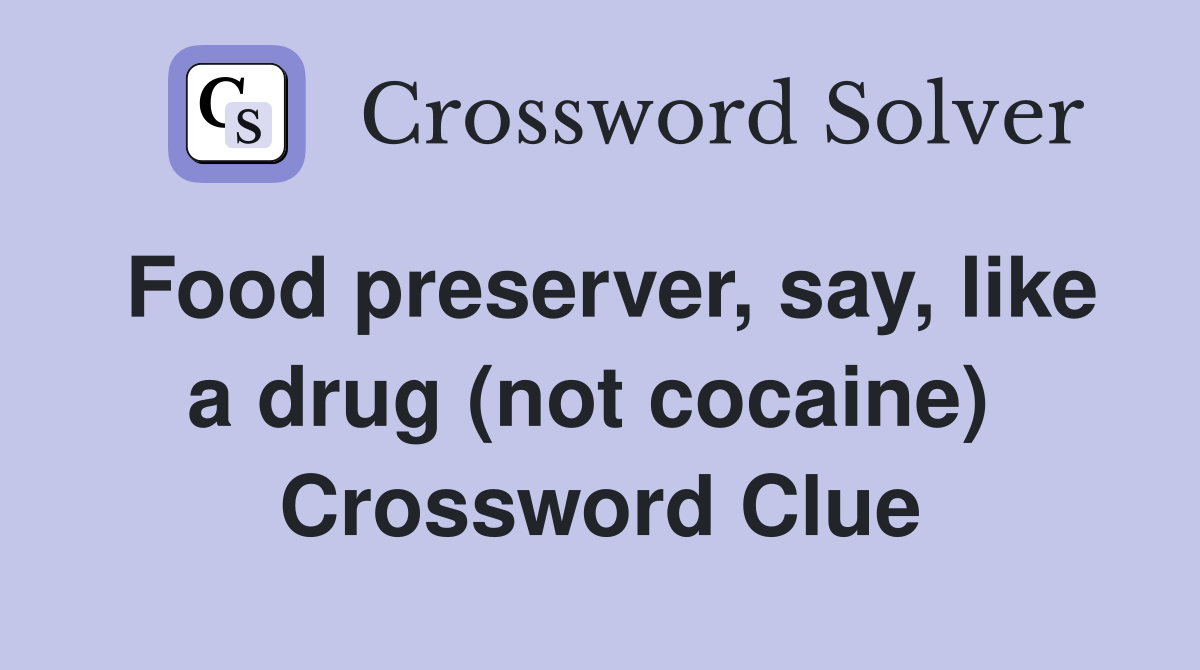 Food preserver, say, like a drug (not cocaine)  Crossword Clue