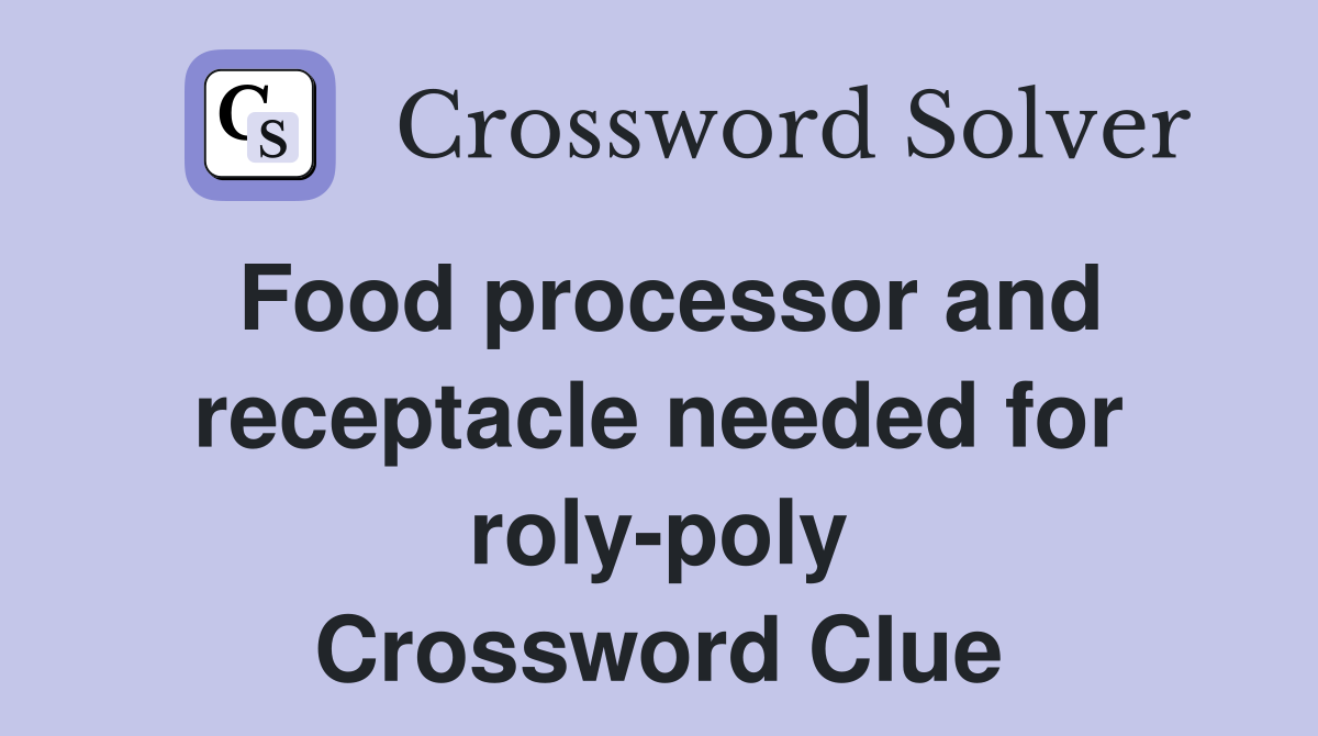 Food processor and receptacle needed for roly-poly Crossword Clue