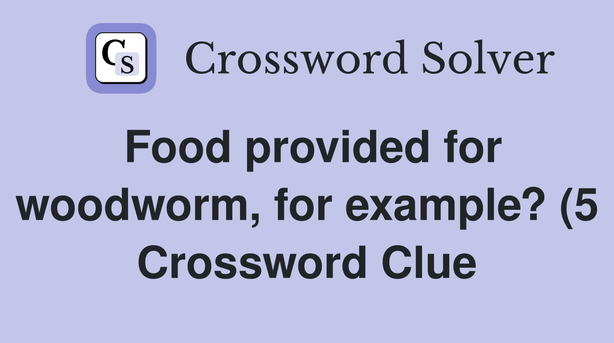 Food provided for woodworm for example? (5) Crossword Clue Answers Food provided for woodworm for example? (5) Crossword Clue Answers