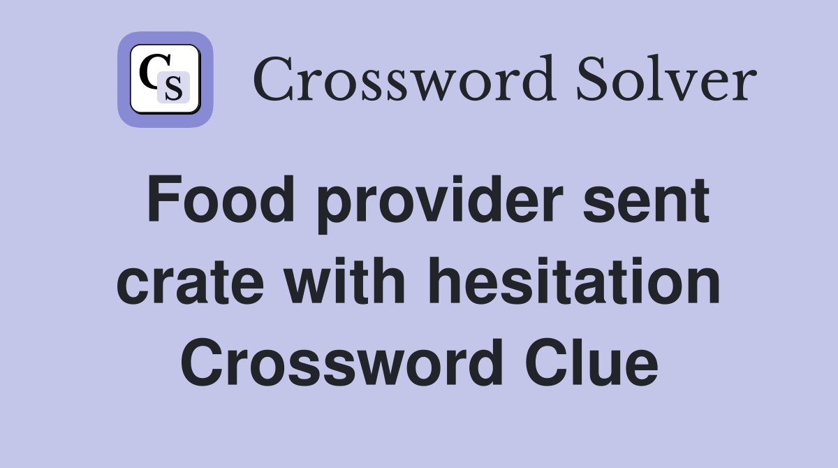 Food provider sent crate with hesitation Crossword Clue