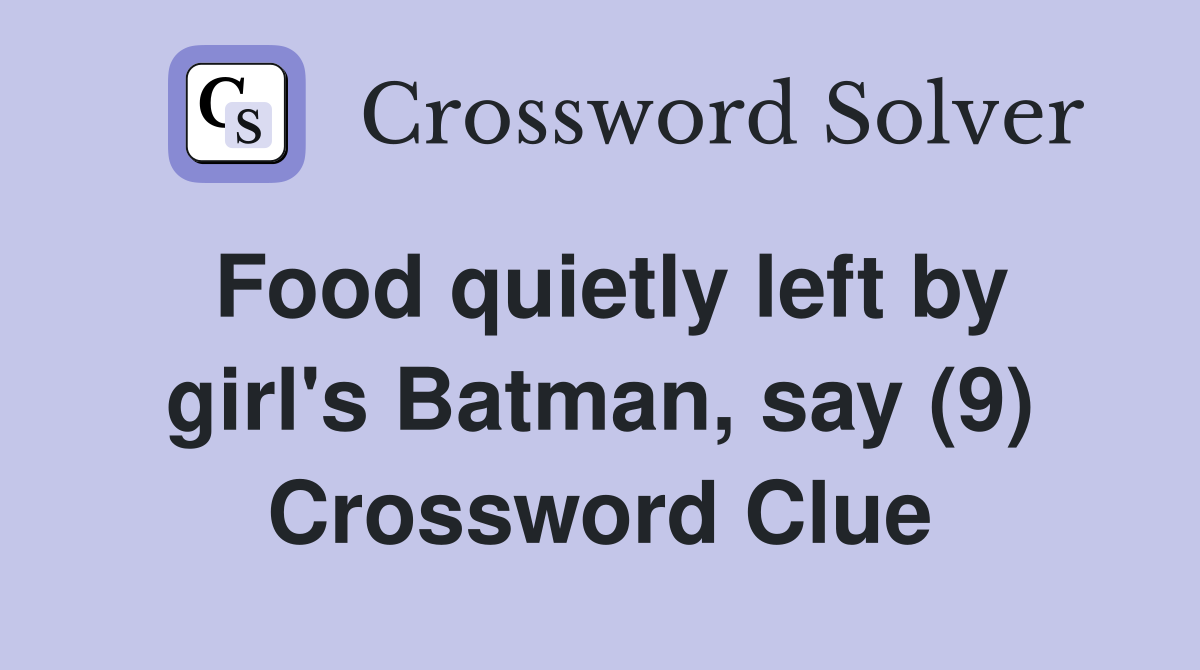 Food quietly left by girl's Batman, say (9) Crossword Clue