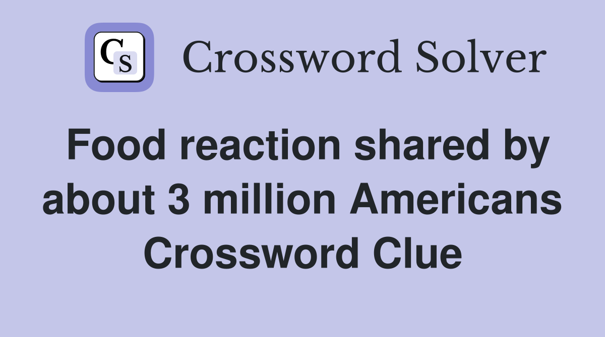 Food reaction shared by about 3 million Americans Crossword Clue