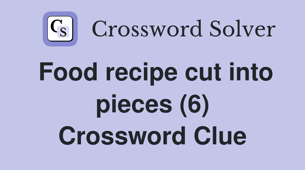 Food recipe cut into pieces (6) Crossword Clue