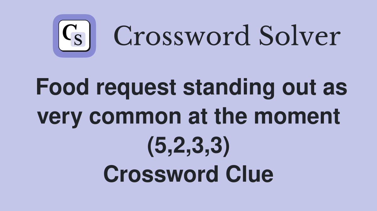 Food request standing out as very common at the moment (5,2,3,3) Crossword Clue