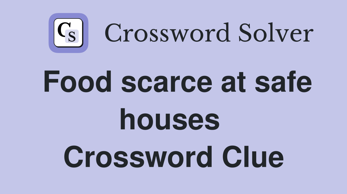Food scarce at safe houses  Crossword Clue