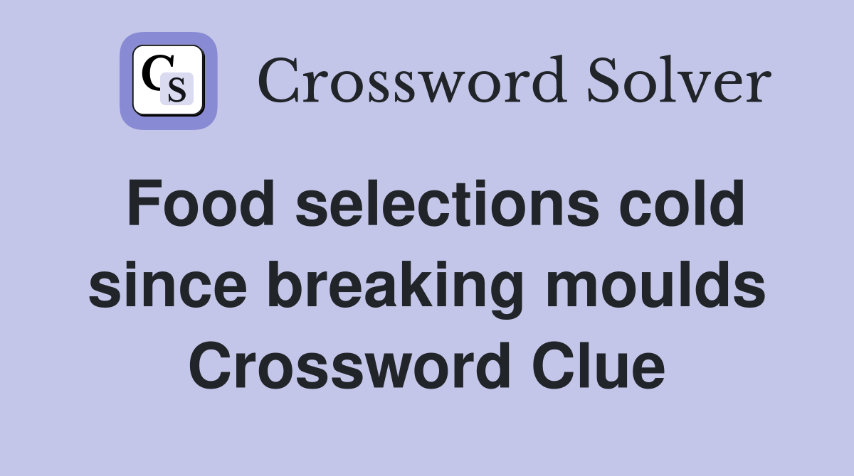 Food selections cold since breaking moulds Crossword Clue