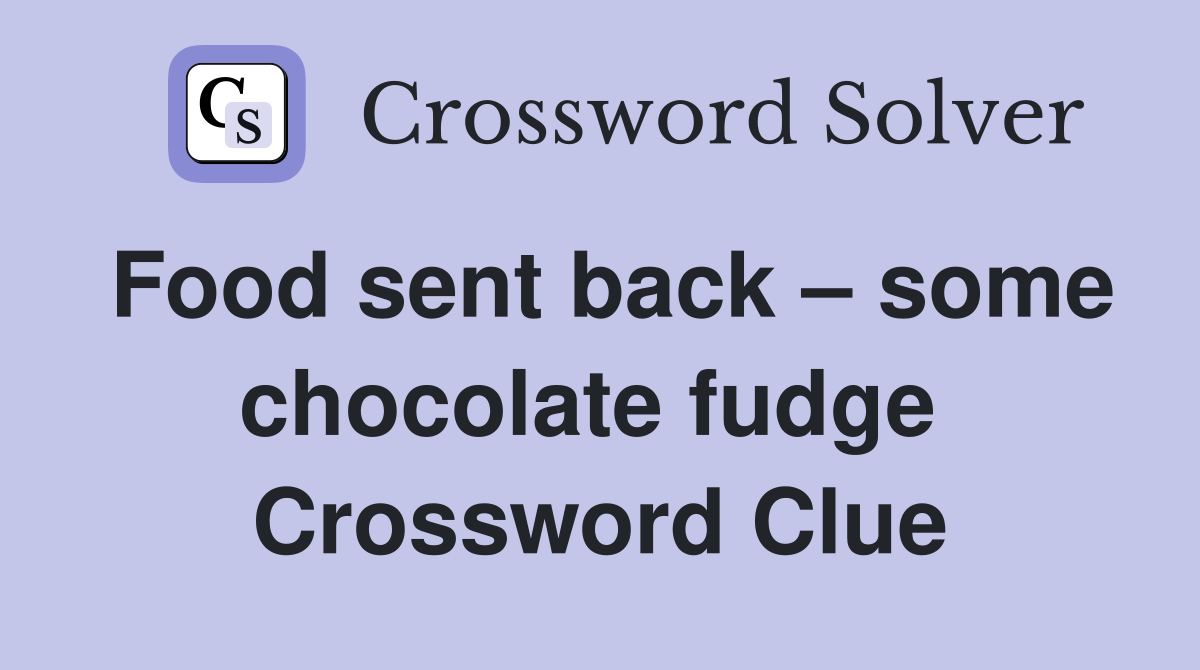 Food sent back – some chocolate fudge  Crossword Clue