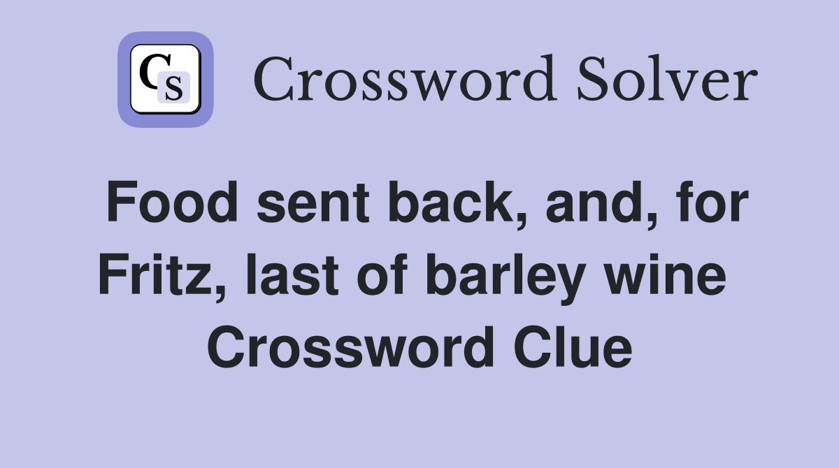 Food sent back, and, for Fritz, last of barley wine  Crossword Clue