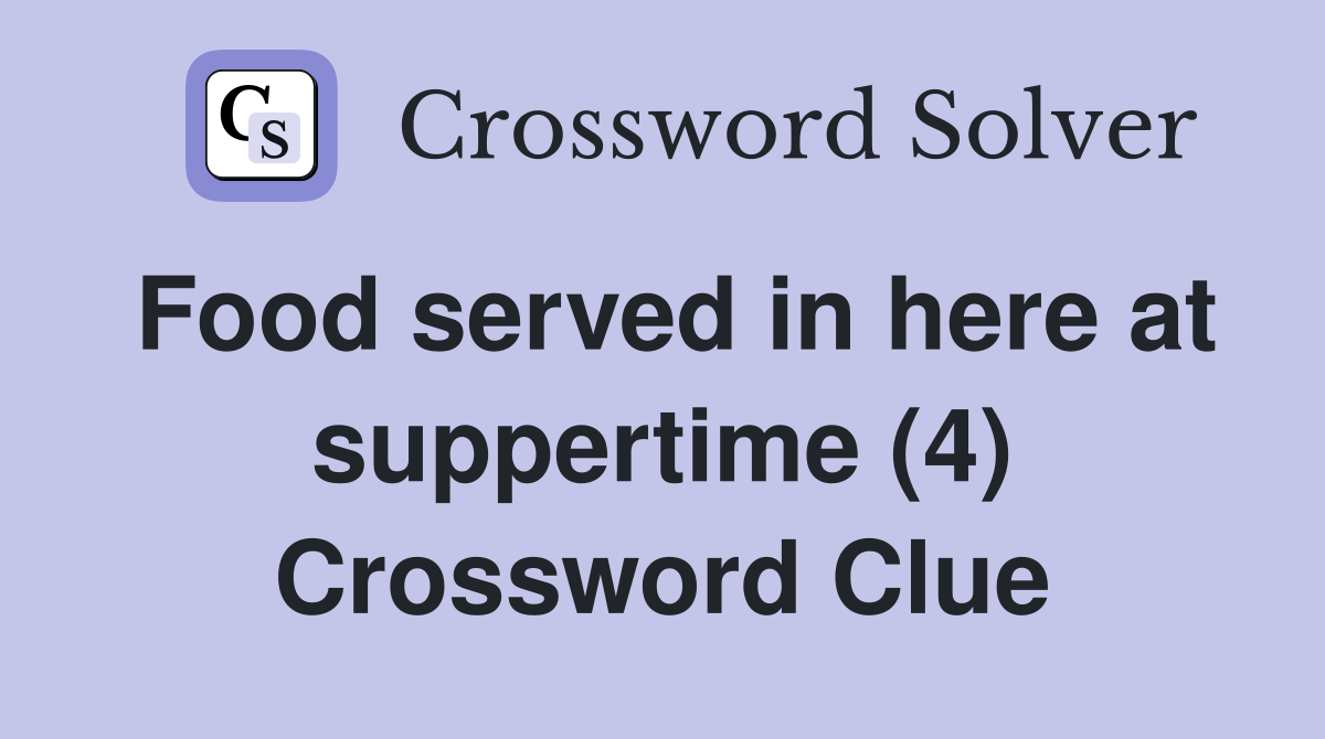 Food served in here at suppertime (4) Crossword Clue