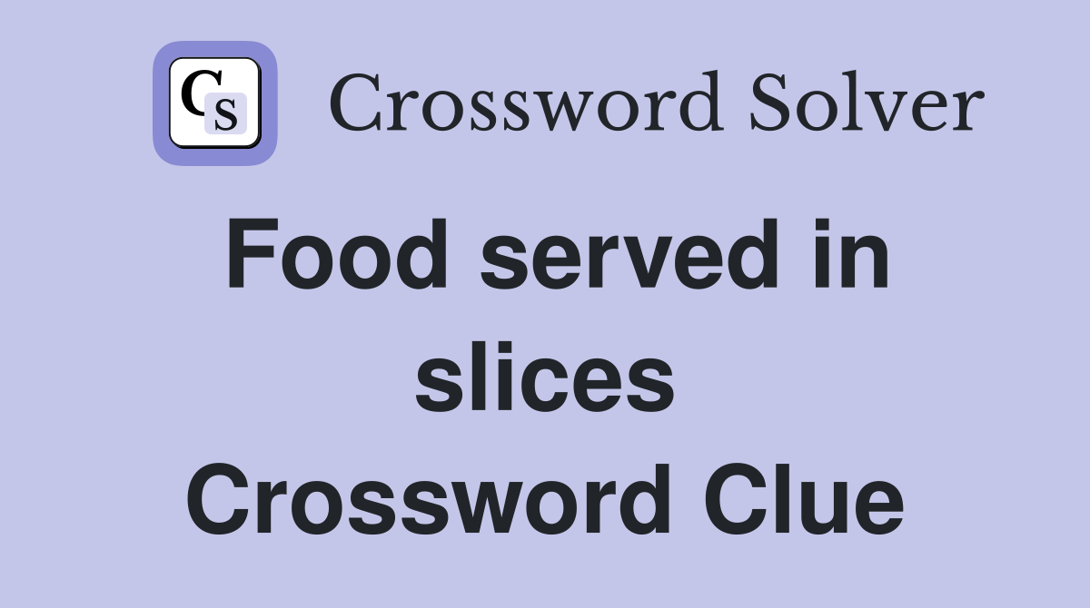 Food served in slices Crossword Clue
