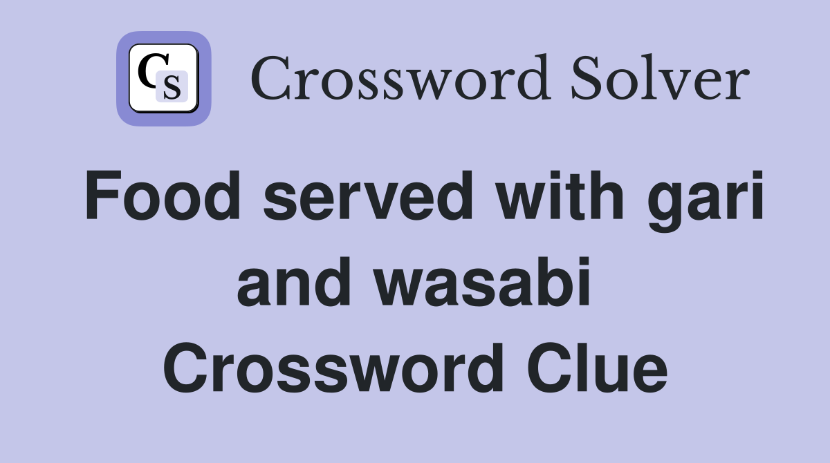 Food served with gari and wasabi Crossword Clue