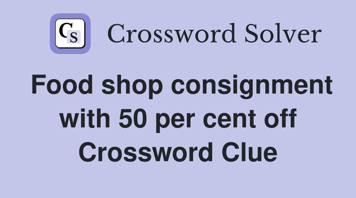 Food shop consignment with 50 per cent off Crossword Clue